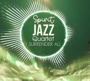 Spirit Of Praise – Spirit Jazz Quartet (I Surrender All)